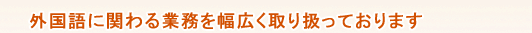 外国語に関わる業務を幅広く取り扱っております