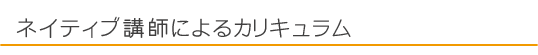 ネイティブ講師によるカリキュラム