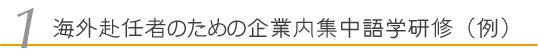 1. 海外赴任者のための企業内集中語学研修（例）